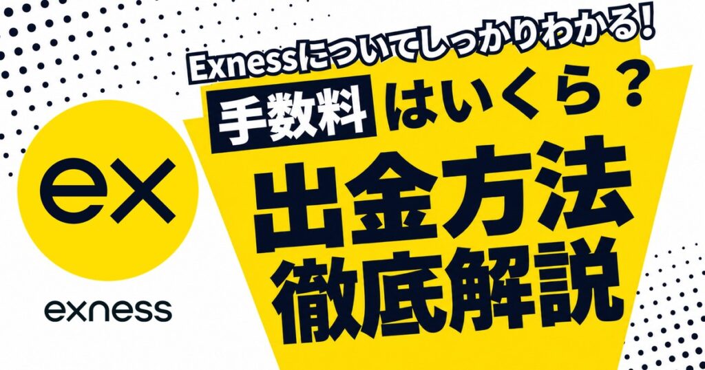 Exnessの出金方法を徹底解説。手数料はいくら？