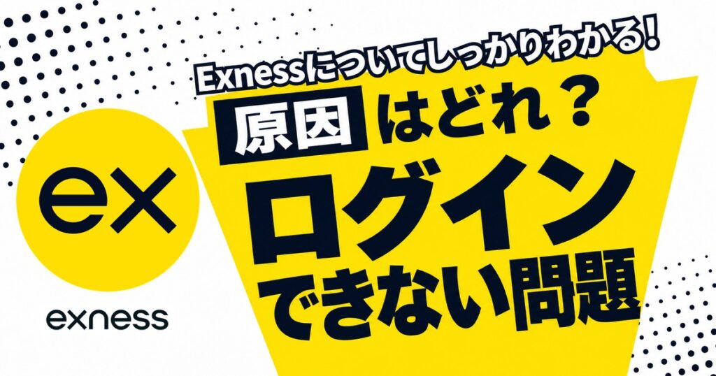 Exnessにログインできない問題 原因はどれ？