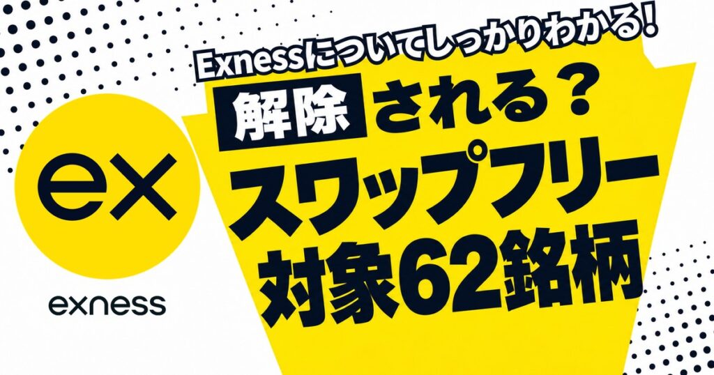 Exnessのスワップフリー 解除される？対象62銘柄