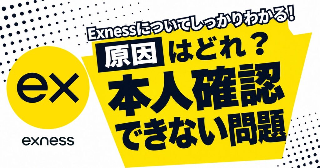 Exnessの本人確認 原因はどれ？できない問題