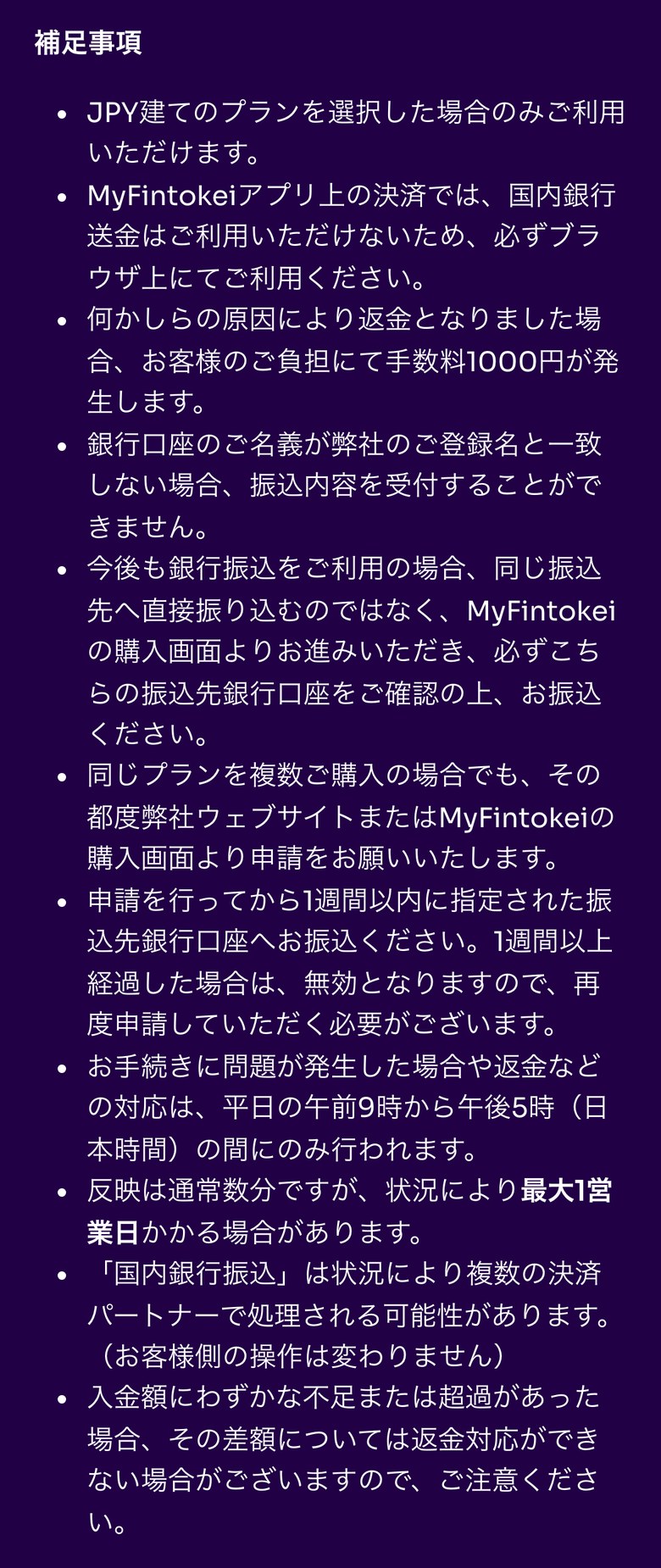Fintokeiヘルプセンターの国内銀行振込の補足事項（スマホ表示）。JPY建てのプランだけ、アプリでは利用できずブラウザから、返金になった場合は手数料1,000円、口座の名義が登録名と一致しないと受け付けない、次回も購入画面から振込先を確認する、申請から1週間以内に振り込む、問題や返金の対応は平日9時から17時、反映は通常数分で最大1営業日、複数の決済パートナーで処理されることがある、わずかな不足や超過の差額は返金できない場合があると書かれている