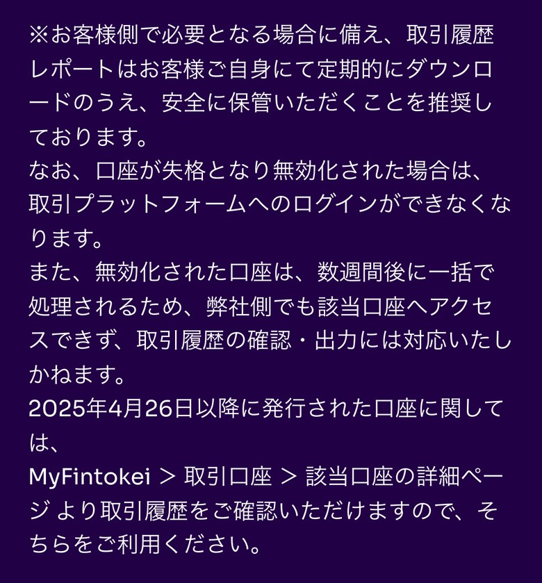 Fintokei ヘルプセンター「口座が失格となりました。残りの利益額はデータ提供料として支払い申請できますか?」の取引履歴の説明(スマホ表示)。取引履歴レポートは自分で定期的にダウンロードして保管することを推奨、失格で無効化された口座は取引プラットフォームにログインできなくなり、数週間後に一括で処理されるため履歴の確認・出力には対応できない、2025年4月26日以降に発行された口座は MyFintokei > 取引口座 > 該当口座の詳細ページで取引履歴を確認できると書かれている