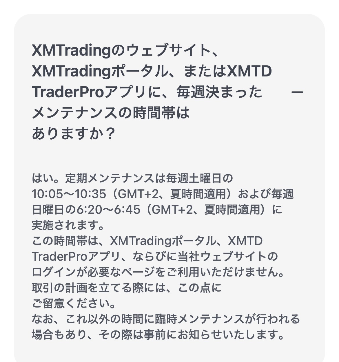 XMTrading公式ヘルプセンターの回答。定期メンテナンスは毎週土曜日の10:05〜10:35および毎週日曜日の6:20〜6:45（GMT+2、夏時間適用）に実施されると書かれている